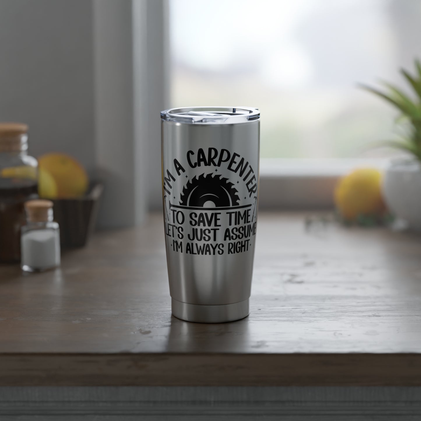 Carpenter / "I'm Always Right" / 20oz Tumbler